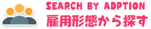 雇用形態から探す SEARCH BY ADPTION