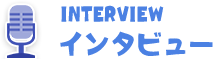インタビュー INTERVIEW